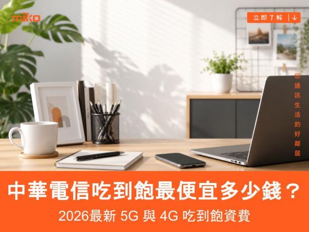 中華電信吃到飽最便宜多少錢？最低499/599 元起！2026最新 5G 與 4G 吃到飽資費與省錢攻略
