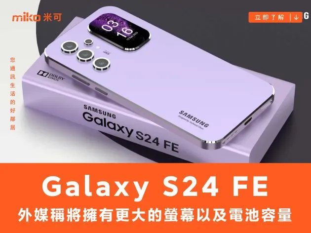 外媒稱三星 Galaxy S24 FE 將擁有更大的螢幕以及電池容量